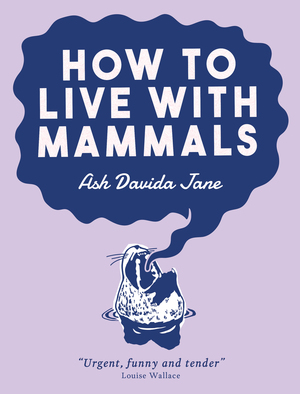 How to Live with Mammals by Ash Davida Jane