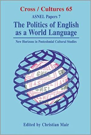 The Politics of English as a World Language: New Horizons in Postcolonial Cultural Studies by Christian Mair