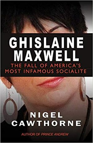 Ghislaine Maxwell: Decline and Fall of Manhattan's Most Famous Socialite by Nigel Cawthorne