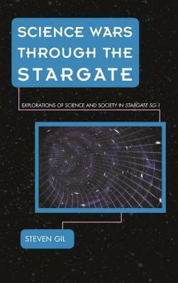 Science Wars through the Stargate: Explorations of Science and Society in Stargate SG-1 by Steven Gil