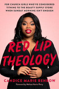 Red Lip Theology: For Church Girls Who've Considered Tithing to the Beauty Supply Store When Sunday Morning Isn't Enough by Candice Marie Benbow
