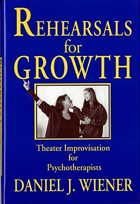 Rehearsals for Growth: Theater Improvisation for Psychotherapists by Daniel J. Wiener