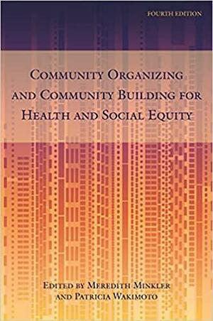 Community Organizing and Community Building for Health and Social Equity, 4th edition by Caricia Catalani, Christine Mitchell, Meredith Minkler, Laura Linnan, Coleman Wayland, Susana Hennesey Laverty, Marisa Ruiz Asari, Prisila Gonzalez, Barack Obama, Lionel J. Beaulieu, Amber Akemi Piatt, Angela Ni, Mark S. Homan, Evan Vandommelen-Gonzalez, Manuel Pastor, Dierde Visser, Chris M. Coombe, Tom Wolff, Rinku Sen, Anthony B. Iton, Lee Staples, Shaw San Liu, Reva Hines, Kathleen M. Roe, Adam B. Becker, Stephanie A. Farquhar, John L. McKnight, Lorraine Gutiérrez, Jason Corburn, Lisa Cacari Stone, Stephen B. Thomas, Lynn Blanchard, Shaddai Martinez Cuestas, Blishda Lacet, Edith A. Parker, Alicia L. Salvatore, Cheri A. Pies, Jennifer Falbe, Michelle C. Kegler, Jennifer Lifshay, Susan Racine Passmore, Shannon Sánchez-Youngman, Zachary Rowe, Clara Pinsky, Solange Gould, Pam Tau Lee, Celina Su, Eugenia Eng, Mary Anne Morgan, Kirsten Wysen, Marty Martinson, Ronald Labonté, Nancy Epstein, Roxana Chen, María Elena Torre, Joseph Griffin, Trevor Hancock, R. David Rebanal, Nickie Bazell, Patricia Wakimoto, Cheryl A. Hyde, Edith A. Lewis, Leslie Grover, Barbara A. Israel, Whitney Johnson, John P. Kretzmann, Rachel Morello-Frosch, Jessica Estrada, Frances Dunn Butterfross, Charlotte Yu-Ting Chang, Amy J. Shulz, Makani Themba, Lili Farhang, Nina Wallerstein, Josh Kirschenbaum, Anne Bluethenthal, Lori Dorfman