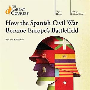 How the Spanish Civil War Became Europe's Battlefield by Pamela Beth Radcliff