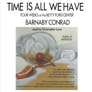 Time Is All We Have: Four Weeks at the Betty Ford Center by Barnaby Conrad