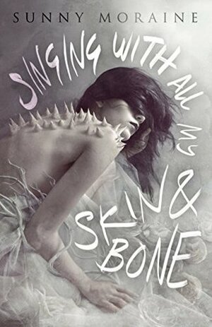 Singing With All My Skin and Bone by Sunny Moraine