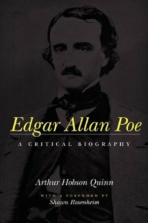 Edgar Allan Poe: A Critical Biography by Shawn J. Rosenheim, Arthur Hobson Quinn