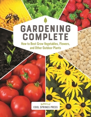 Gardening Complete: How to Best Grow Vegetables, Flowers, and Other Outdoor Plants by Cool Springs Press