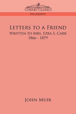 Letters to a Friend: Written to Mrs. Ezra S. Carr, 1866-1879 by John Muir