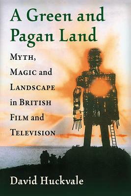 A Green and Pagan Land: Myth, Magic and Landscape in British Film and Television by David Huckvale