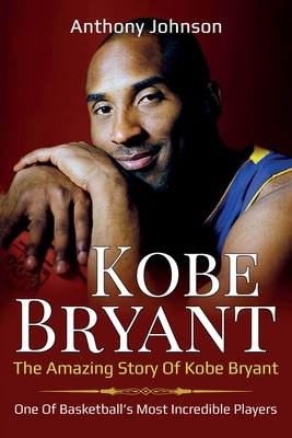 Kobe Bryant: The amazing story of Kobe Bryant - one of basketball's most incredible players! by Anthony Johnson