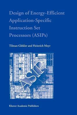 Design of Energy-Efficient Application-Specific Instruction Set Processors by Heinrich Meyr, Tilman Glokler