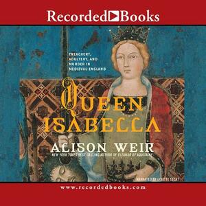 Queen Isabella: Treachery, Adultery, and Murder in Medieval England by 