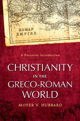 Christianity in the Greco-Roman World: A Narrative Introduction by Moyer V. Hubbard