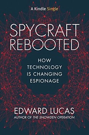 Spycraft Rebooted: How Technology is Changing Espionage by Edward Lucas