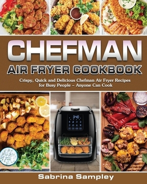 CHEFMAN AIR FRYER Cookbook: Crispy, Quick and Delicious Chefman Air Fryer Recipes for Busy People - Anyone Can Cook by Sabrina Sampley