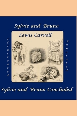 Sylvie and Bruno / Sylvie and Bruno Concluded: (Complete: Vol. 1 & 2 - Illustrated & Annotated) by Lewis Carroll