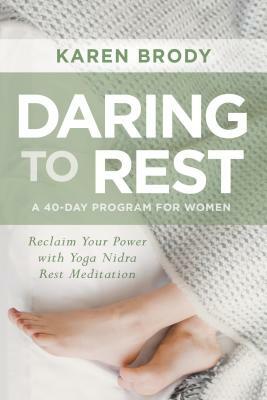 Daring to Rest: Reclaim Your Power with Yoga Nidra Rest Meditation by Karen Brody