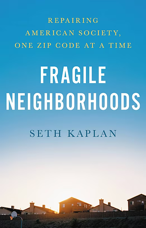 Fragile Neighborhoods: Repairing American Society, One Zip Code at a Time by Seth D. Kaplan