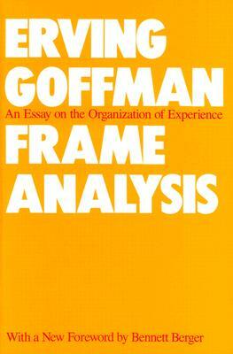 Frame Analysis: An Essay on the Organization of Experience by Erving Goffman