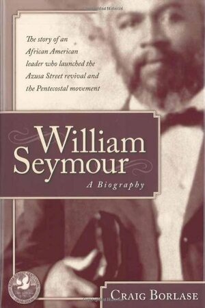 William Seymour- A Biography: The story of an African American leader who launched the Azusa Street revival and the Pentecostal movement by Craig Borlase