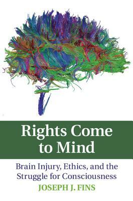 Rights Come to Mind: Brain Injury, Ethics, and the Struggle for Consciousness by Joseph J. Fins