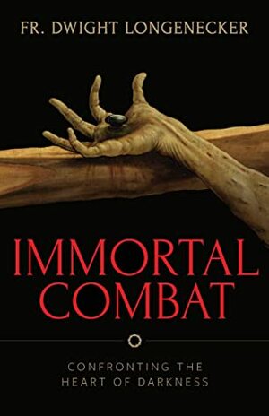 Immortal Combat: Confronting the Heart of Darkness by Dwight Longenecker