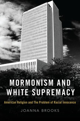 Mormonism and White Supremacy: American Religion and the Problem of Racial Innocence by Joanna Brooks