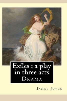 Exiles- A Play in Three Acts by James Joyce Annotated and Illustrated Edition by James Joyce