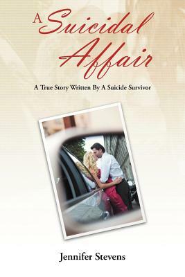 A Suicidal Affair: A True Story Written by a Suicide Survivor by Jennifer Stevens