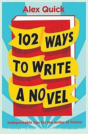 102 Ways to Write a Novel: Indispensable Tips for the Writer of Fiction by Alex Quick, Alex Quick