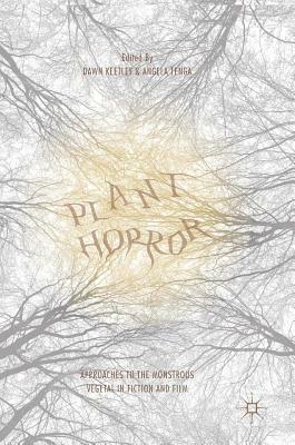 Plant Horror: Approaches to the Monstrous Vegetal in Fiction and Film by Angela Tenga, Dawn Keetley