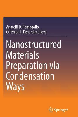 Nanostructured Materials Preparation Via Condensation Ways by Gulzhian I. Dzhardimalieva, Anatolii D. Pomogailo