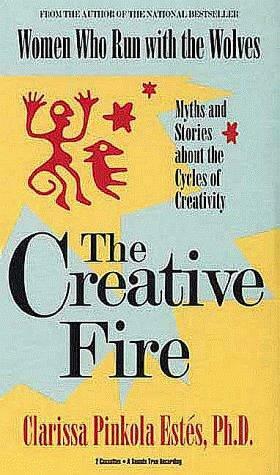 The Creative Fire: Myths and Stories About the Cycles of Creativity by Clarissa Pinkola Estés