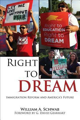 Right to DREAM: Immigration Reform and America's Future by G. David Gearhart, William A. Schwab