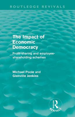 The Impact of Economic Democracy (Routledge Revivals): Profit-sharing and employee-shareholding schemes by Glenville Jenkins, Michael Poole