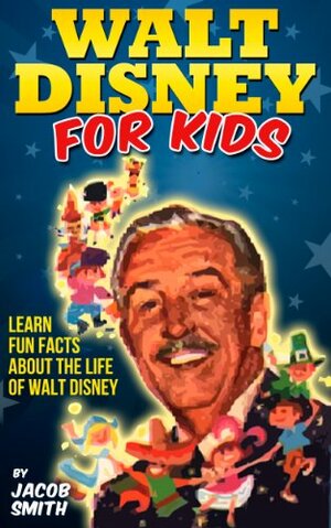 Walt Disney - A Kids Book With Fun Facts About The History & Life Story of Walt Disney (Walt Disney Books) by Jacob Smith