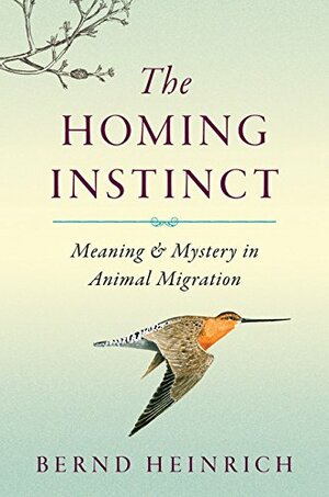 The Homing Instinct: Meaning and Mystery in Animal Migration by Bernd Heinrich