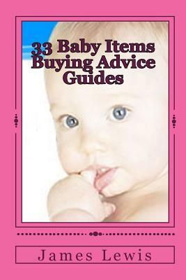 33 Baby Items Buying Advice Guides: Buying Advice for Everything from Before Birth to Two Years by James Lewis