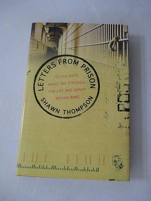 Letters from Prison: Felons Write about the Struggle for Life and Sanity Behind Bars by Shawn Thompson