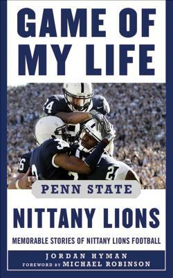 Game of My Life Penn Sate Nittany Lions: Memorable Stories of Nittany Lions Football by Jordan Hyman, Michael Robinson