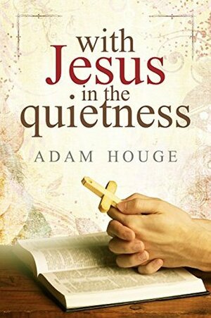With Jesus in The Quietness by Adam Houge