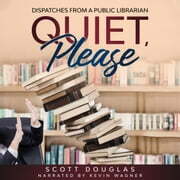 Quiet, Please: Dispatches From A Public Librarian by Scott Douglas