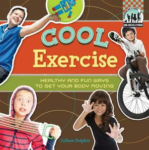 Cool Exercise: Healthy & Fun Ways to Get Your Body Moving by Colleen Dolphin