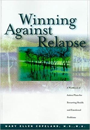 Winning Against Relapse: A Workbook Of Action Plans For Recurring Health And Emotional Problems by Mary Ellen Copeland