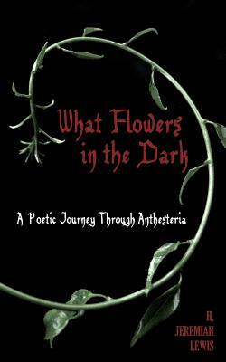 What Flowers in the Dark: A Poetic Journey Through Anthesteria by H. Jeremiah Lewis