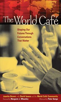 The World Caf�: Shaping Our Futures Through Conversations That Matter by Juanita Brown, David Isaacs, World Cafe Community