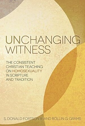 Unchanging Witness: The Consistent Christian Teaching on Homosexuality in Scripture and Tradition by S. Donald Fortson, Rollin G. Grams