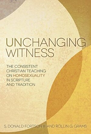 Unchanging Witness: The Consistent Christian Teaching on Homosexuality in Scripture and Tradition by Rollin G. Grams, S. Donald Fortson