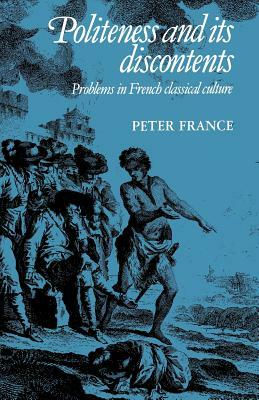 Politeness and Its Discontents: Problems in French Classical Culture by Peter France